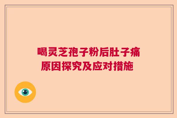 喝灵芝孢子粉后肚子痛 原因探究及应对措施 喝灵芝孢子粉后肚子痛 原因探究及应对措施