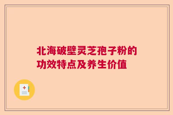 北海破壁灵芝孢子粉的功效特点及养生价值 北海破壁灵芝孢子粉的功效特点及养生价值
