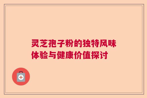 灵芝孢子粉的独特风味体验与健康价值探讨 灵芝孢子粉的独特风味体验与健康价值探讨