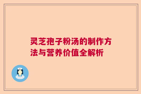 灵芝孢子粉汤的制作方法与营养价值全解析 灵芝孢子粉汤的制作方法与营养价值全解析