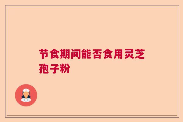 节食期间能否食用灵芝孢子粉 节食期间能否食用灵芝孢子粉
