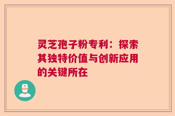 灵芝孢子粉专利:探索其独特价值与创新应用的关键所在 灵芝孢子粉专利:探索其独特价值与创新应用的关键所在