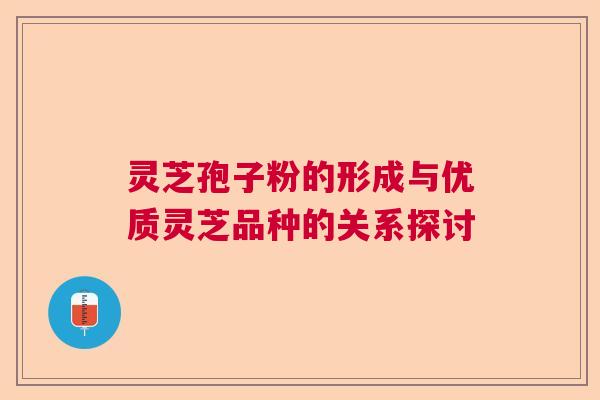 灵芝孢子粉的形成与优质灵芝品种的关系探讨 灵芝孢子粉的形成与优质灵芝品种的关系探讨
