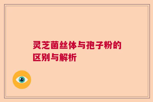 灵芝菌丝体与孢子粉的区别与解析 灵芝菌丝体与孢子粉的区别与解析