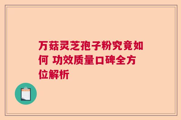 万菇灵芝孢子粉究竟如何 功效质量口碑全方位解析 万菇灵芝孢子粉究竟如何 功效质量口碑全方位解析
