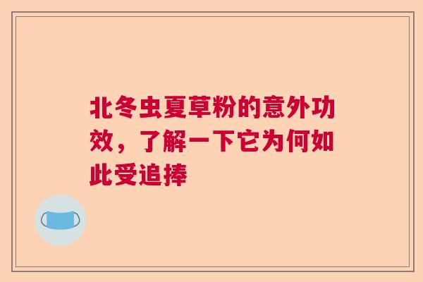 北冬虫夏草粉的意外功效,了解一下它为何如此受追捧 北冬虫夏草粉的意外功效,了解一下它为何如此受追捧