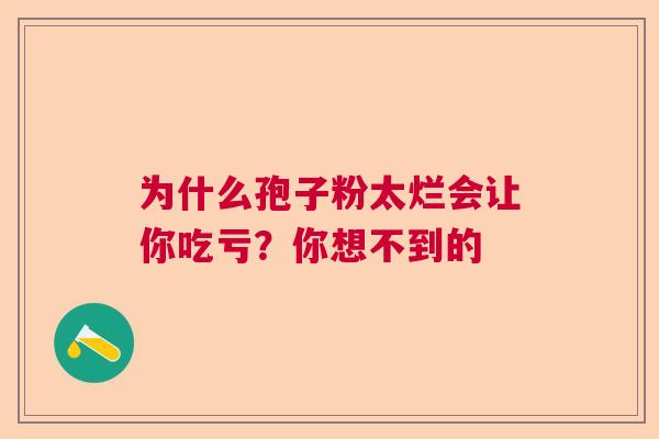 为什么孢子粉太烂会让你吃亏?你想不到的 为什么孢子粉太烂会让你吃亏?你想不到的