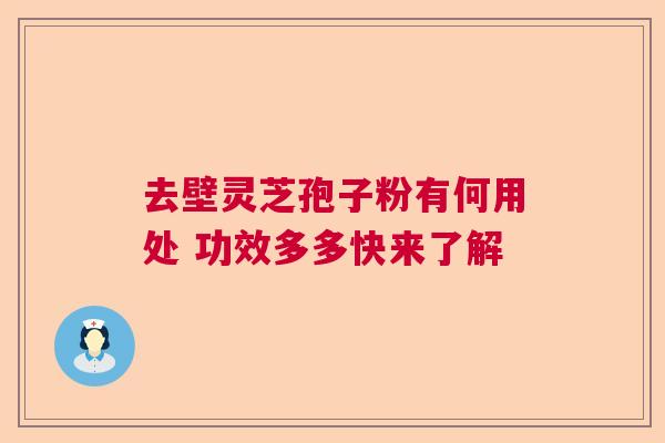 去壁灵芝孢子粉有何用处 功效多多快来了解 去壁灵芝孢子粉有何用处 功效多多快来了解