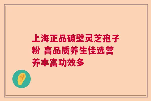 上海正品破壁灵芝孢子粉 高品质养生佳选营养丰富功效多 上海正品破壁灵芝孢子粉 高品质养生佳选营养丰富功效多