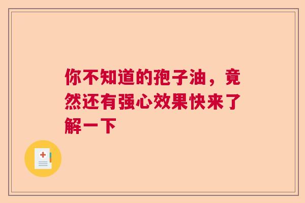 你不知道的孢子油,竟然还有强心效果快来了解一下 你不知道的孢子油,竟然还有强心效果快来了解一下