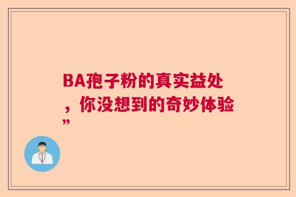 BA孢子粉的真实益处,你没想到的奇妙体验” BA孢子粉的真实益处,你没想到的奇妙体验”