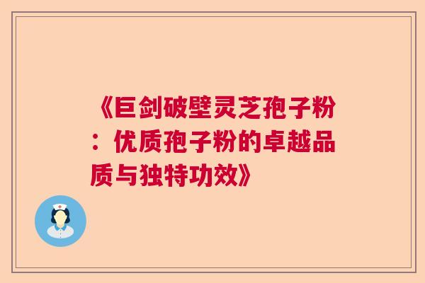 《巨剑破壁灵芝孢子粉:优质孢子粉的卓越品质与独特功效》 《巨剑破壁灵芝孢子粉:优质孢子粉的卓越品质与独特功效》