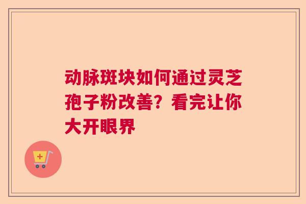 动脉斑块如何通过灵芝孢子粉改善?看完让你大开眼界 动脉斑块如何通过灵芝孢子粉改善?看完让你大开眼界