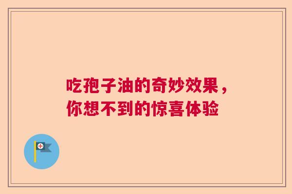 吃孢子油的奇妙效果,你想不到的惊喜体验 吃孢子油的奇妙效果,你想不到的惊喜体验