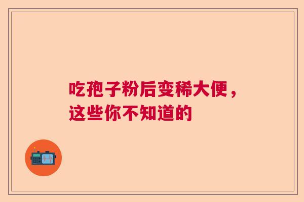吃孢子粉后变稀大便,这些你不知道的 吃孢子粉后变稀大便,这些你不知道的