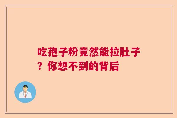 吃孢子粉竟然能拉肚子?你想不到的背后 吃孢子粉竟然能拉肚子?你想不到的背后