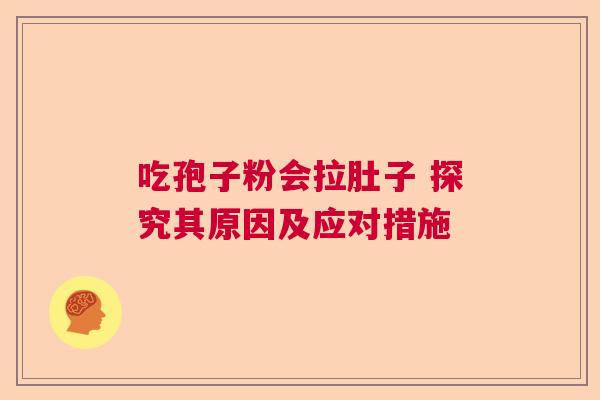 吃孢子粉会拉肚子 探究其原因及应对措施 吃孢子粉会拉肚子 探究其原因及应对措施