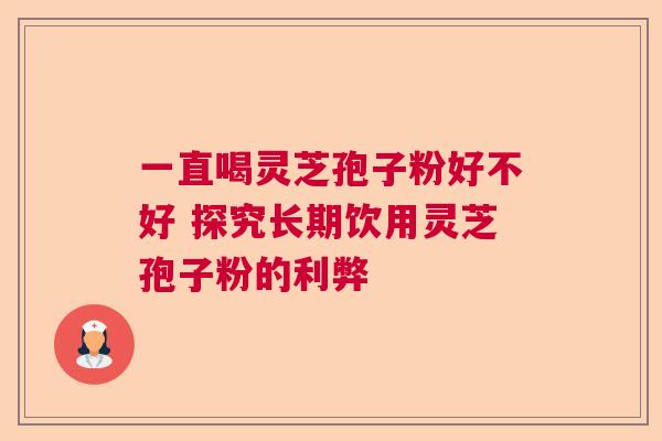 一直喝灵芝孢子粉好不好 探究长期饮用灵芝孢子粉的利弊 一直喝灵芝孢子粉好不好 探究长期饮用灵芝孢子粉的利弊