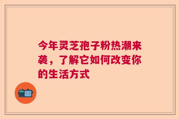 今年灵芝孢子粉热潮来袭,了解它如何改变你的生活方式 今年灵芝孢子粉热潮来袭,了解它如何改变你的生活方式