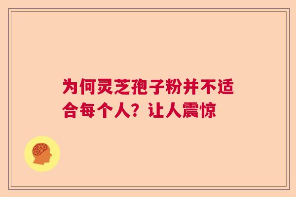 为何灵芝孢子粉并不适合每个人?让人震惊 为何灵芝孢子粉并不适合每个人?让人震惊