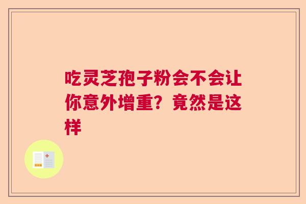 吃灵芝孢子粉会不会让你意外增重?竟然是这样 吃灵芝孢子粉会不会让你意外增重?竟然是这样