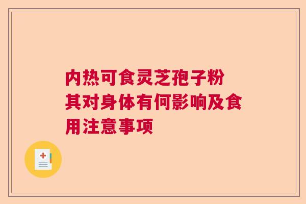 内热可食灵芝孢子粉 其对身体有何影响及食用注意事项 内热可食灵芝孢子粉 其对身体有何影响及食用注意事项