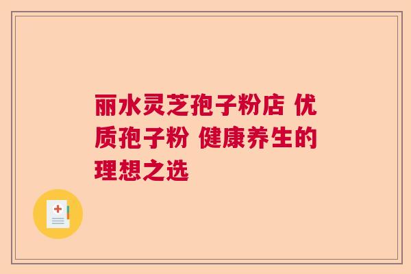 丽水灵芝孢子粉店 优质孢子粉 健康养生的理想之选 丽水灵芝孢子粉店 优质孢子粉 健康养生的理想之选