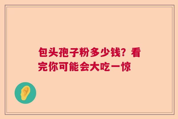 包头孢子粉多少钱?看完你可能会大吃一惊 包头孢子粉多少钱?看完你可能会大吃一惊