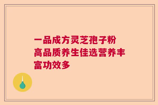 一品成方灵芝孢子粉 高品质养生佳选营养丰富功效多 一品成方灵芝孢子粉 高品质养生佳选营养丰富功效多