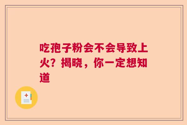 吃孢子粉会不会导致上火?揭晓,你一定想知道 吃孢子粉会不会导致上火?揭晓,你一定想知道