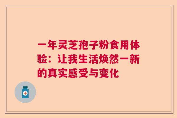 一年灵芝孢子粉食用体验:让我生活焕然一新的真实感受与变化 一年灵芝孢子粉食用体验:让我生活焕然一新的真实感受与变化