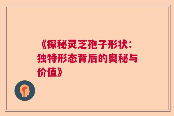 《探秘灵芝孢子形状:独特形态背后的奥秘与价值》 《探秘灵芝孢子形状:独特形态背后的奥秘与价值》