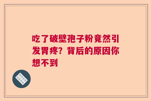 吃了破壁孢子粉竟然引发胃疼?背后的原因你想不到 吃了破壁孢子粉竟然引发胃疼?背后的原因你想不到