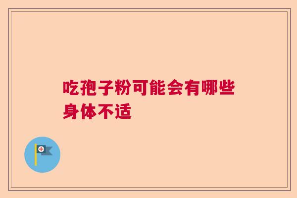 吃孢子粉可能会有哪些身体不适 吃孢子粉可能会有哪些身体不适