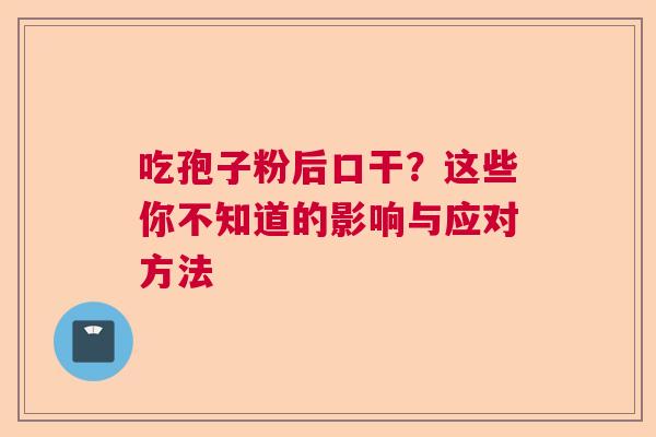 吃孢子粉后口干?这些你不知道的影响与应对方法 吃孢子粉后口干?这些你不知道的影响与应对方法