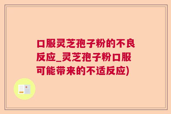 口服灵芝孢子粉的不良反应_灵芝孢子粉口服可能带来的不适反应) 口服灵芝孢子粉的不良反应_灵芝孢子粉口服可能带来的不适反应)