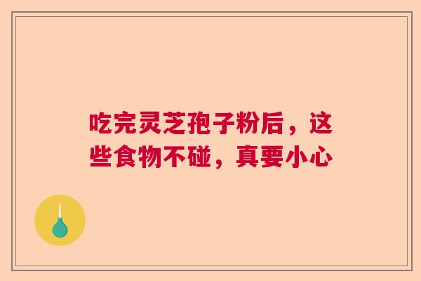 吃完灵芝孢子粉后,这些食物不碰,真要小心 吃完灵芝孢子粉后,这些食物不碰,真要小心