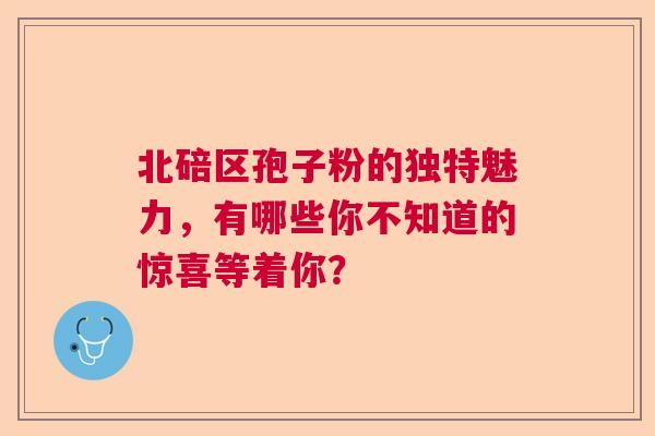 北碚区孢子粉的独特魅力,有哪些你不知道的惊喜等着你? 北碚区孢子粉的独特魅力,有哪些你不知道的惊喜等着你?