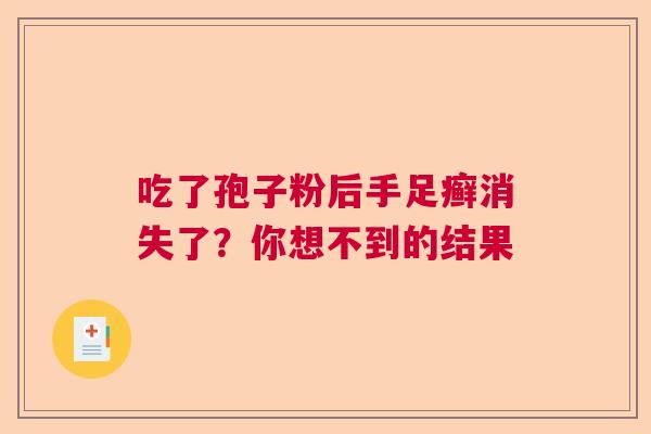 吃了孢子粉后手足癣消失了?你想不到的结果 吃了孢子粉后手足癣消失了?你想不到的结果