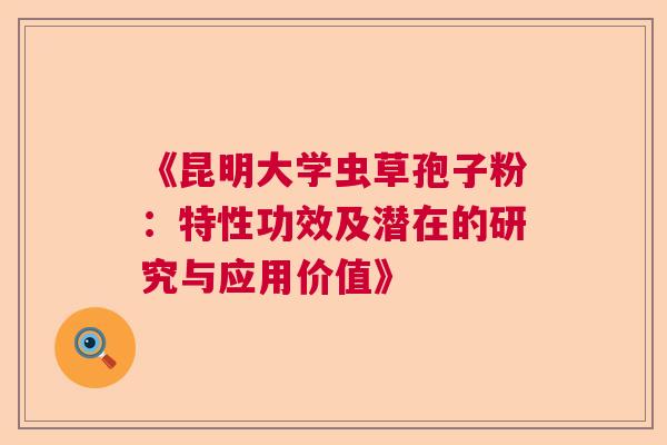 《昆明大学虫草孢子粉:特性功效及潜在的研究与应用价值》 《昆明大学虫草孢子粉:特性功效及潜在的研究与应用价值》