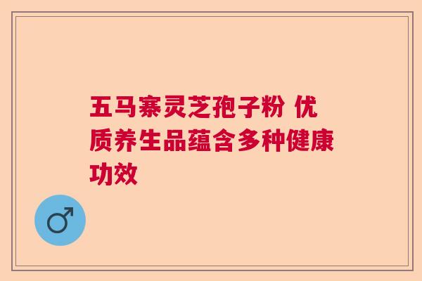 五马寨灵芝孢子粉 优质养生品蕴含多种健康功效 五马寨灵芝孢子粉 优质养生品蕴含多种健康功效