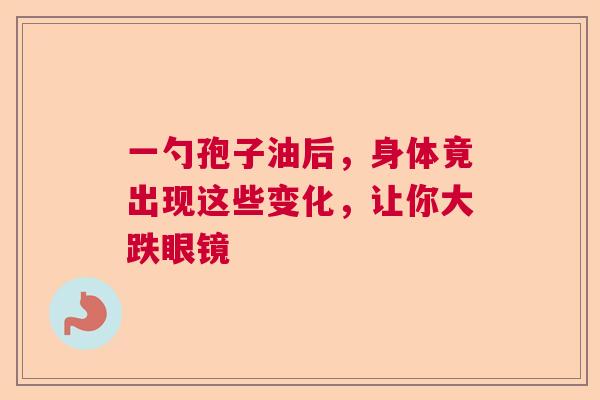 一勺孢子油后,身体竟出现这些变化,让你大跌眼镜 一勺孢子油后,身体竟出现这些变化,让你大跌眼镜
