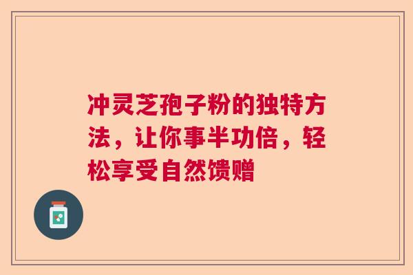 冲灵芝孢子粉的独特方法,让你事半功倍,轻松享受自然馈赠 冲灵芝孢子粉的独特方法,让你事半功倍,轻松享受自然馈赠