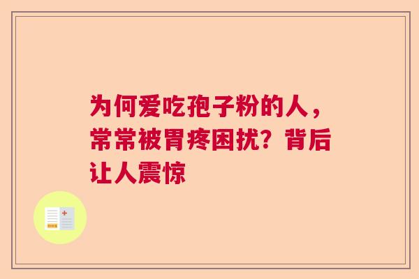 为何爱吃孢子粉的人,常常被胃疼困扰?背后让人震惊 为何爱吃孢子粉的人,常常被胃疼困扰?背后让人震惊