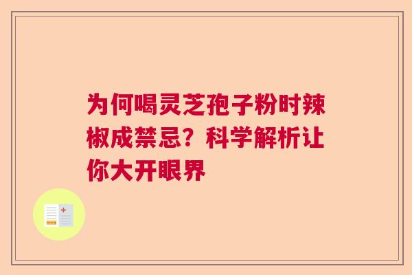 为何喝灵芝孢子粉时辣椒成禁忌?科学解析让你大开眼界 为何喝灵芝孢子粉时辣椒成禁忌?科学解析让你大开眼界