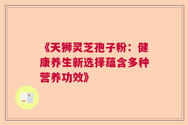 《天狮灵芝孢子粉：健康养生新选择蕴含多种营养功效》
