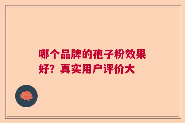 哪个品牌的孢子粉效果好?真实用户评价大 哪个品牌的孢子粉效果好?真实用户评价大