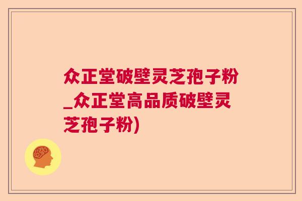 众正堂破壁灵芝孢子粉_众正堂高品质破壁灵芝孢子粉) 众正堂破壁灵芝孢子粉_众正堂高品质破壁灵芝孢子粉)