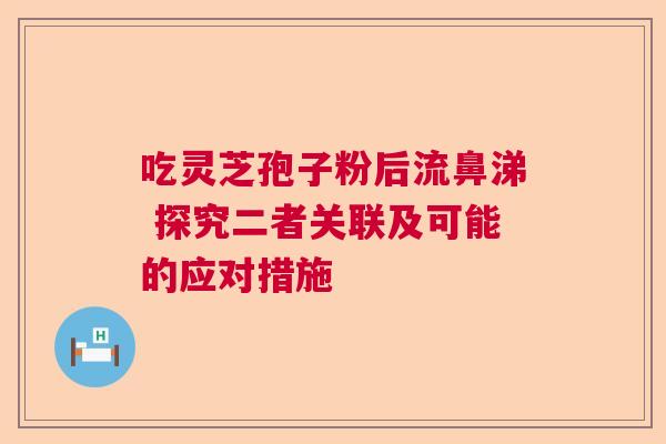吃灵芝孢子粉后流鼻涕 探究二者关联及可能的应对措施 吃灵芝孢子粉后流鼻涕 探究二者关联及可能的应对措施
