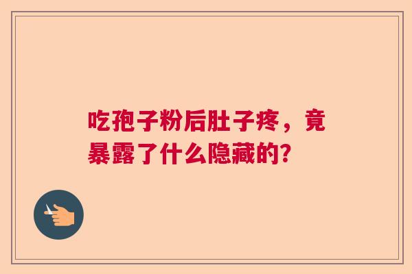 吃孢子粉后肚子疼,竟暴露了什么隐藏的? 吃孢子粉后肚子疼,竟暴露了什么隐藏的?